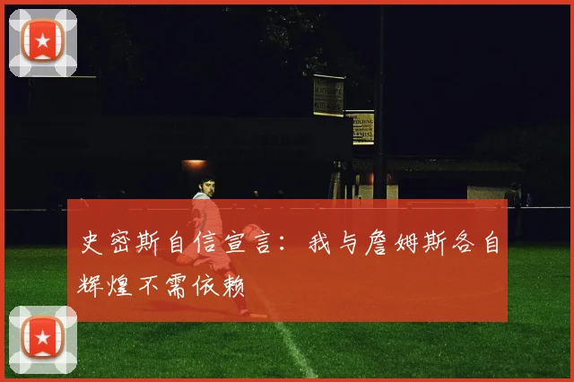 史密斯自信宣言：我与詹姆斯各自辉煌不需依赖
