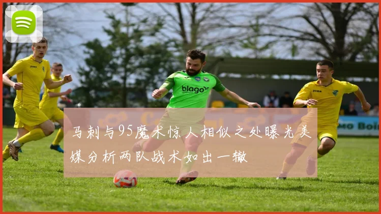 马刺与95魔术惊人相似之处曝光美媒分析两队战术如出一辙