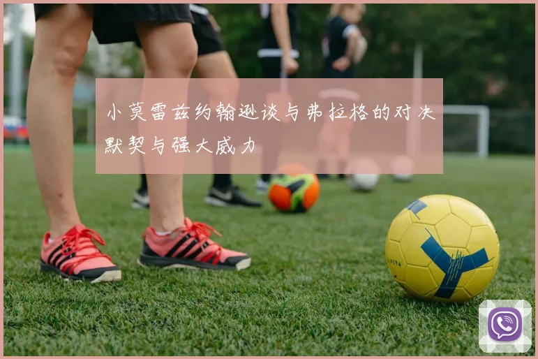 小莫雷兹约翰逊谈与弗拉格的对决默契与强大威力