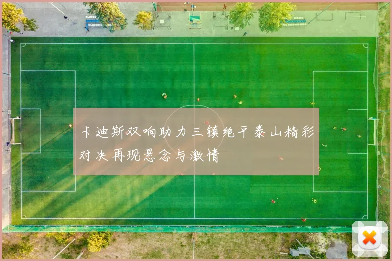卡迪斯双响助力三镇绝平泰山精彩对决再现悬念与激情
