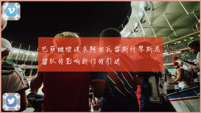巴萨继续追求阿尔瓦雷斯什琴斯尼留队将影响新门将引进