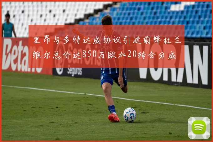 里昂与多特达成协议引进前锋杜兰维尔总价达850万欧加20转会分成